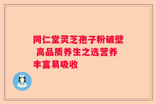 同仁堂灵芝孢子粉破壁 高品质养生之选营养丰富易吸收