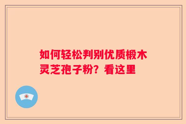 如何轻松判别优质椴木灵芝孢子粉？看这里