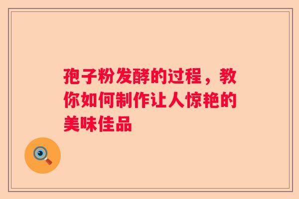 孢子粉发酵的过程，教你如何制作让人惊艳的美味佳品