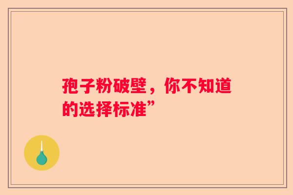 孢子粉破壁，你不知道的选择标准”
