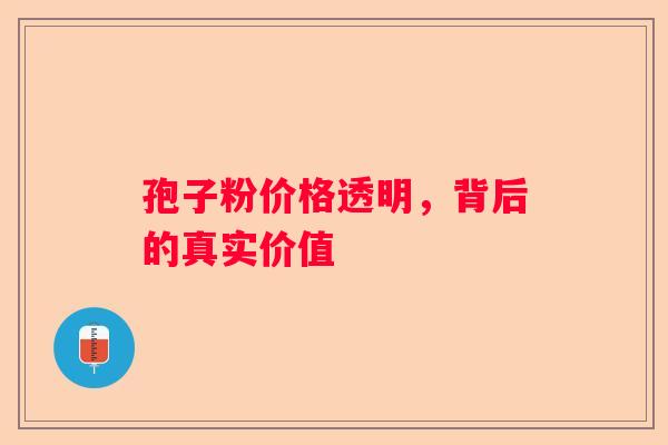 孢子粉价格透明，背后的真实价值