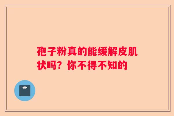 孢子粉真的能缓解皮肌状吗？你不得不知的