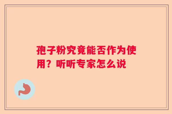 孢子粉究竟能否作为使用？听听专家怎么说
