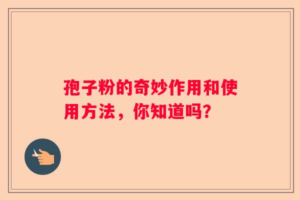 孢子粉的奇妙作用和使用方法，你知道吗？