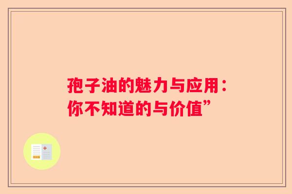 孢子油的魅力与应用：你不知道的与价值”
