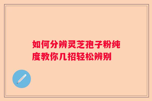如何分辨灵芝孢子粉纯度教你几招轻松辨别