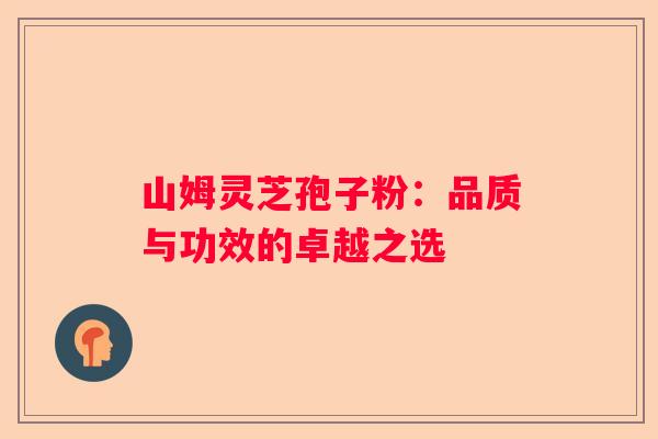 山姆灵芝孢子粉：品质与功效的卓越之选