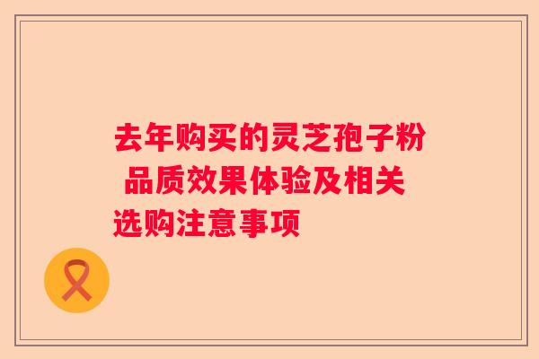 去年购买的灵芝孢子粉 品质效果体验及相关选购注意事项