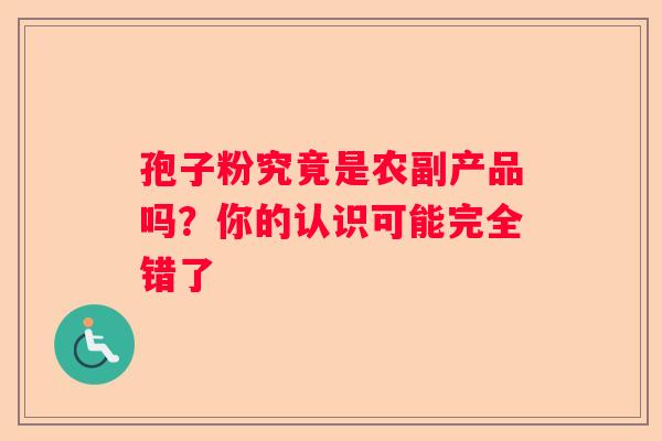 孢子粉究竟是农副产品吗？你的认识可能完全错了