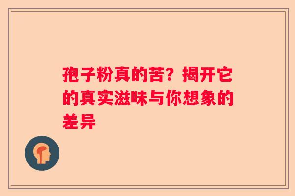 孢子粉真的苦？揭开它的真实滋味与你想象的差异