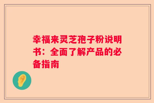 幸福来灵芝孢子粉说明书：全面了解产品的必备指南