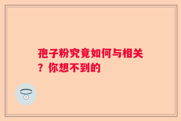 孢子粉究竟如何与相关？你想不到的