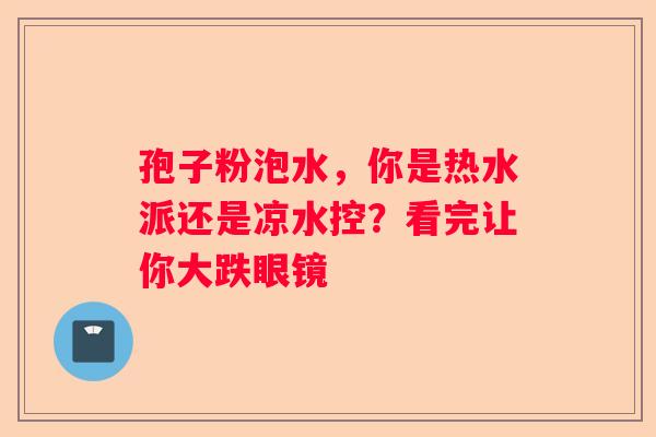 孢子粉泡水，你是热水派还是凉水控？看完让你大跌眼镜