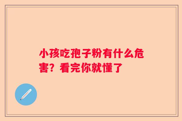 小孩吃孢子粉有什么危害？看完你就懂了
