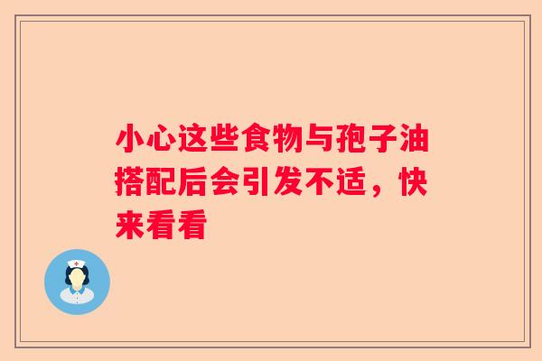 小心这些食物与孢子油搭配后会引发不适，快来看看