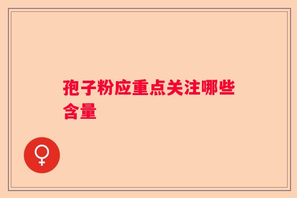 孢子粉应重点关注哪些含量