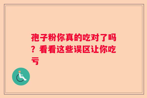 孢子粉你真的吃对了吗？看看这些误区让你吃亏