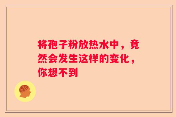 将孢子粉放热水中，竟然会发生这样的变化，你想不到