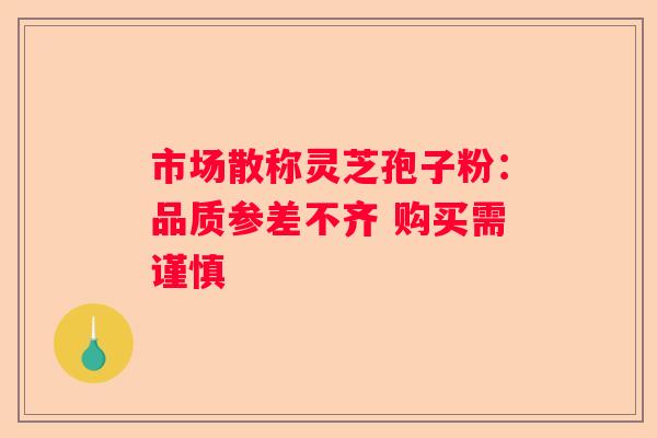 市场散称灵芝孢子粉：品质参差不齐 购买需谨慎