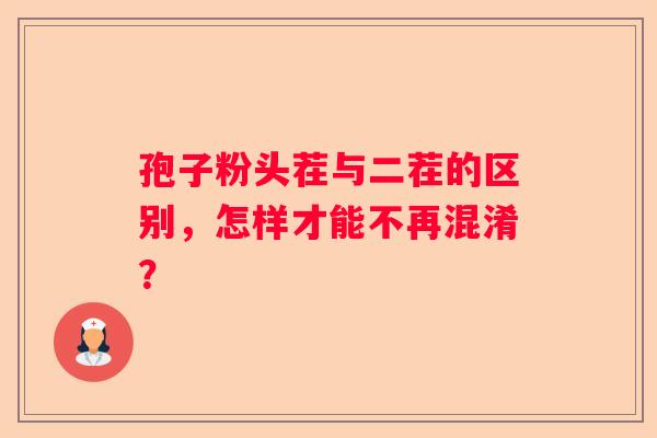 孢子粉头茬与二茬的区别，怎样才能不再混淆？