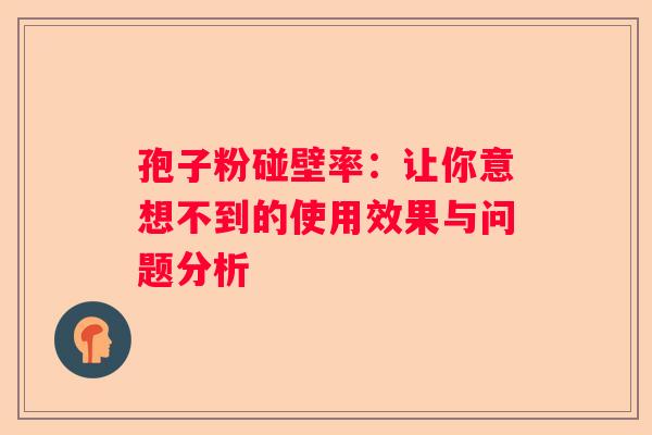 孢子粉碰壁率：让你意想不到的使用效果与问题分析