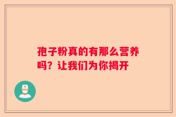 孢子粉真的有那么营养吗？让我们为你揭开