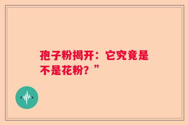 孢子粉揭开：它究竟是不是花粉？”