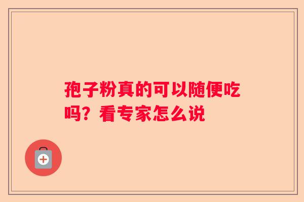 孢子粉真的可以随便吃吗？看专家怎么说