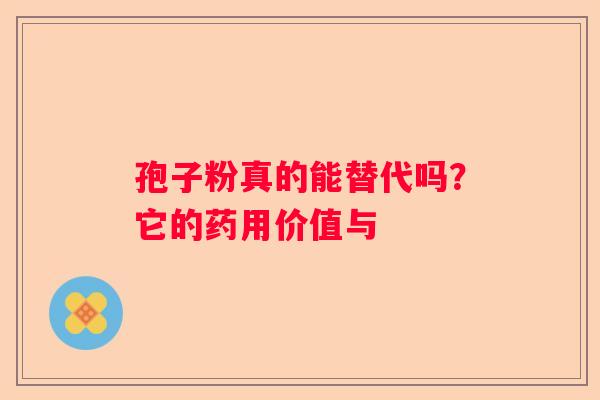 孢子粉真的能替代吗？它的药用价值与