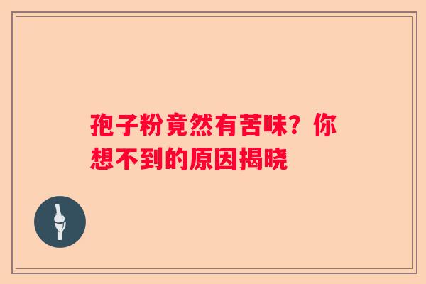 孢子粉竟然有苦味？你想不到的原因揭晓