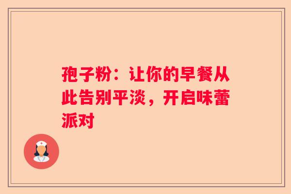 孢子粉：让你的早餐从此告别平淡，开启味蕾派对