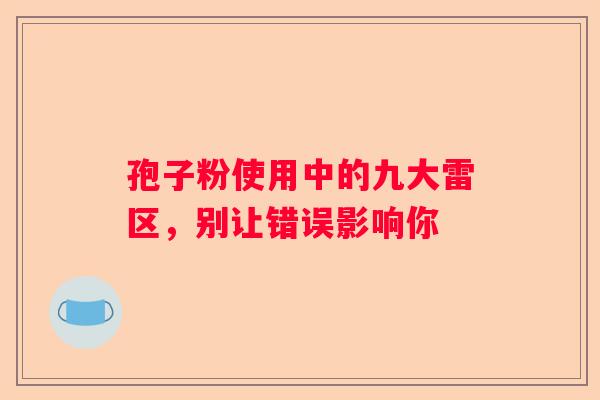孢子粉使用中的九大雷区，别让错误影响你