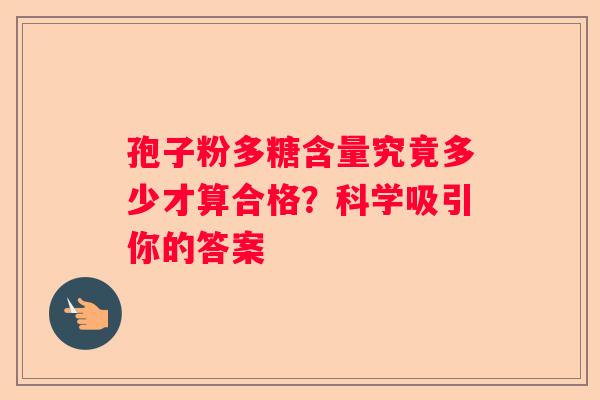 孢子粉多糖含量究竟多少才算合格？科学吸引你的答案