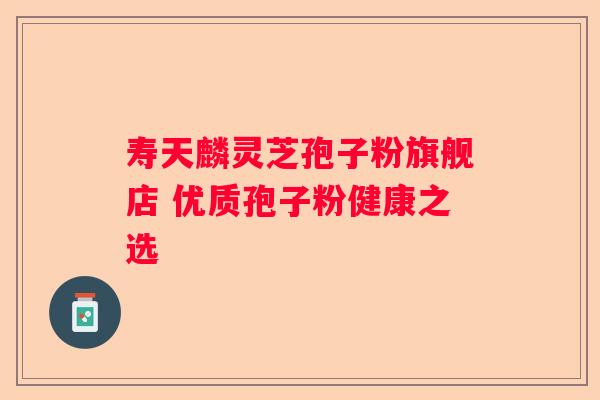 寿天麟灵芝孢子粉旗舰店 优质孢子粉健康之选