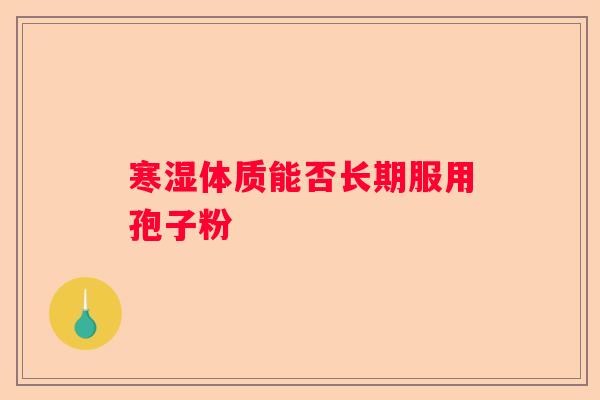 寒湿体质能否长期服用孢子粉