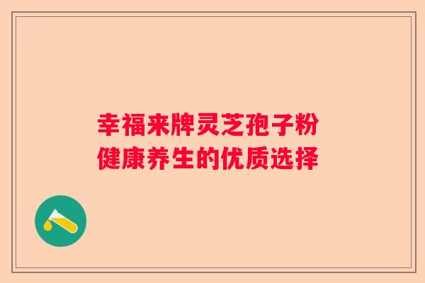 幸福来牌灵芝孢子粉 健康养生的优质选择