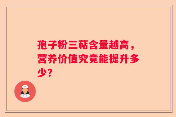 孢子粉三萜含量越高，营养价值究竟能提升多少？