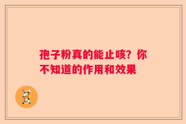 孢子粉真的能止咳？你不知道的作用和效果