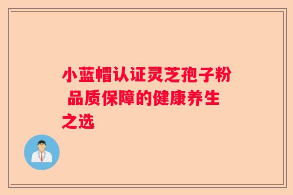 小蓝帽认证灵芝孢子粉 品质保障的健康养生之选
