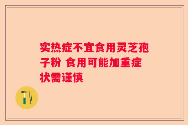 实热症不宜食用灵芝孢子粉 食用可能加重症状需谨慎