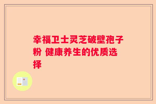 幸福卫士灵芝破壁孢子粉 健康养生的优质选择