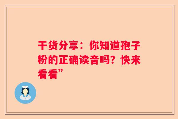 干货分享：你知道孢子粉的正确读音吗？快来看看”