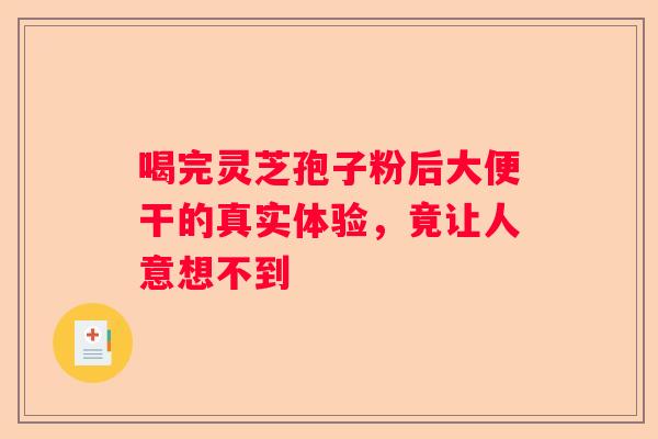 喝完灵芝孢子粉后大便干的真实体验，竟让人意想不到
