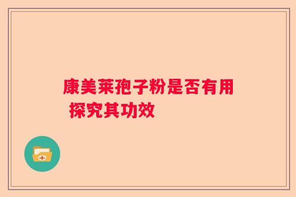 康美莱孢子粉是否有用 探究其功效