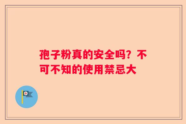 孢子粉真的安全吗?不可不知的使用禁忌大 孢子粉真的安全吗?不可不知的使用禁忌大