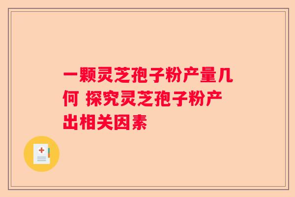 一颗灵芝孢子粉产量几何 探究灵芝孢子粉产出相关因素