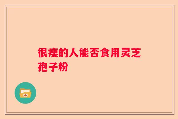 很瘦的人能否食用灵芝孢子粉