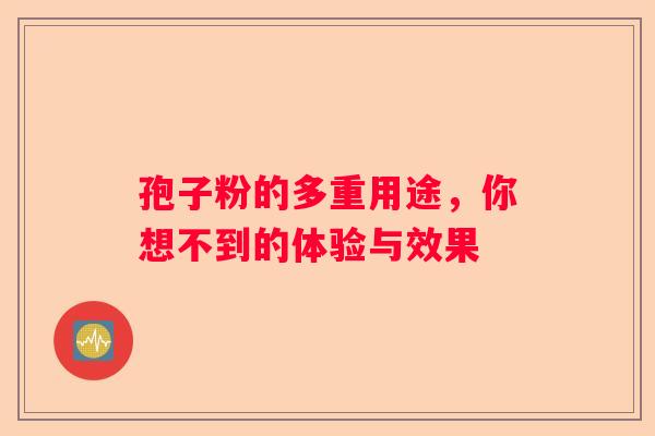 孢子粉的多重用途,你想不到的体验与效果 孢子粉的多重用途,你想不到的体验与效果
