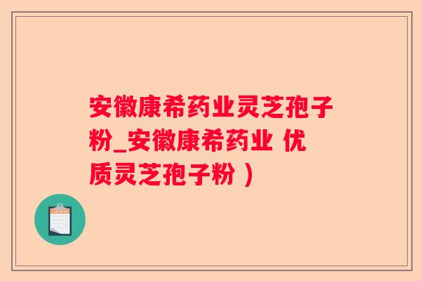 安徽康希药业灵芝孢子粉_安徽康希药业 优质灵芝孢子粉 )