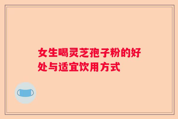 女生喝灵芝孢子粉的好处与适宜饮用方式